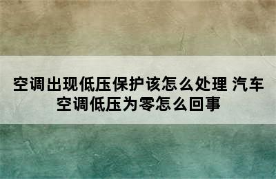 空调出现低压保护该怎么处理 汽车空调低压为零怎么回事